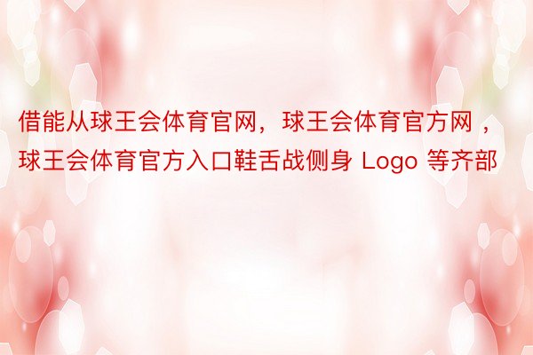 借能从球王会体育官网，球王会体育官方网 ，球王会体育官方入口鞋舌战侧身 Logo 等齐部