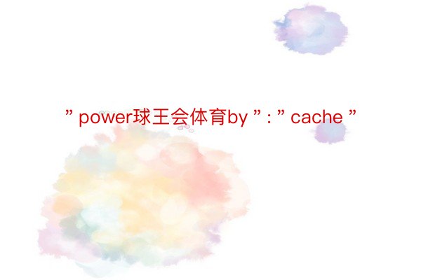 ＂power球王会体育by＂:＂cache＂