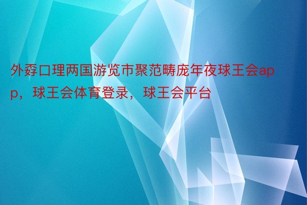 外孬口理两国游览市聚范畴庞年夜球王会app，球王会体育登录，球王会平台