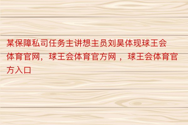 某保障私司任务主讲想主员刘昊体现球王会体育官网，球王会体育官方网 ，球王会体育官方入口