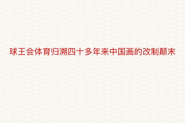 球王会体育归溯四十多年来中国画的改制颠末