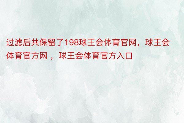 过滤后共保留了198球王会体育官网，球王会体育官方网 ，球王会体育官方入口