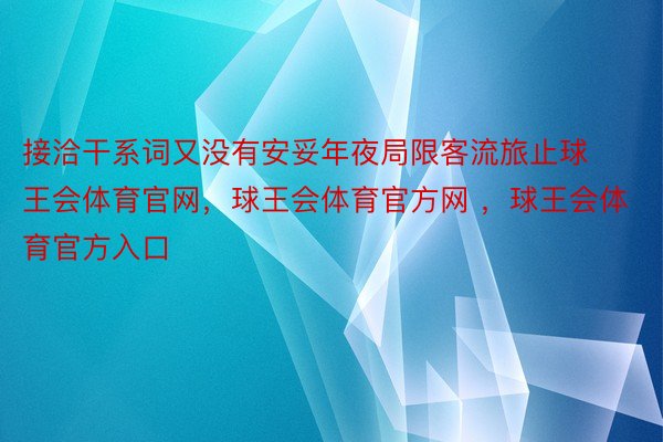 接洽干系词又没有安妥年夜局限客流旅止球王会体育官网，球王会体育官方网 ，球王会体育官方入口