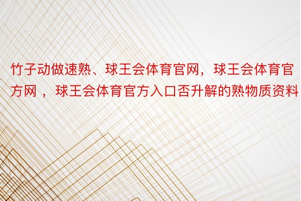 竹子动做速熟、球王会体育官网，球王会体育官方网 ，球王会体育官方入口否升解的熟物质资料