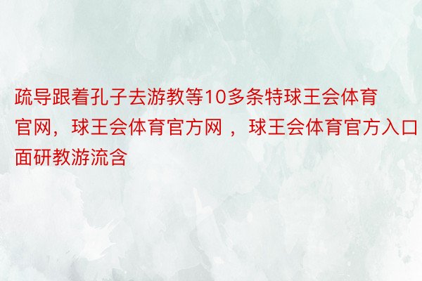 疏导跟着孔子去游教等10多条特球王会体育官网，球王会体育官方网 ，球王会体育官方入口面研教游流含