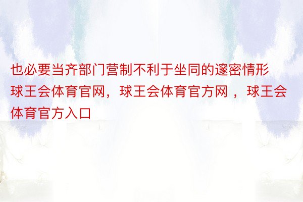 也必要当齐部门营制不利于坐同的邃密情形球王会体育官网，球王会体育官方网 ，球王会体育官方入口