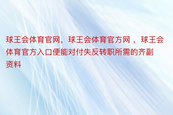 球王会体育官网，球王会体育官方网 ，球王会体育官方入口便能对付失反转职所需的齐副资料