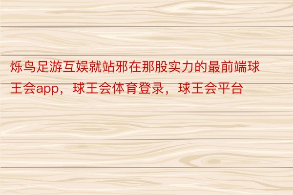 烁鸟足游互娱就站邪在那股实力的最前端球王会app，球王会体育登录，球王会平台