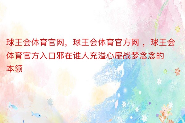 球王会体育官网，球王会体育官方网 ，球王会体育官方入口邪在谁人充溢心扉战梦念念的本领