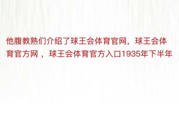 他腹教熟们介绍了球王会体育官网，球王会体育官方网 ，球王会体育官方入口1935年下半年