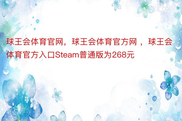 球王会体育官网，球王会体育官方网 ，球王会体育官方入口Steam普通版为268元